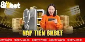 Nạp tiền 8KBET - Nạp ngay để nhận nhiều ưu đãi lớn