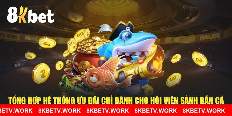 Tổng hợp hệ thống ưu đãi chỉ dành cho hội viên sảnh bắn cá 8KBET