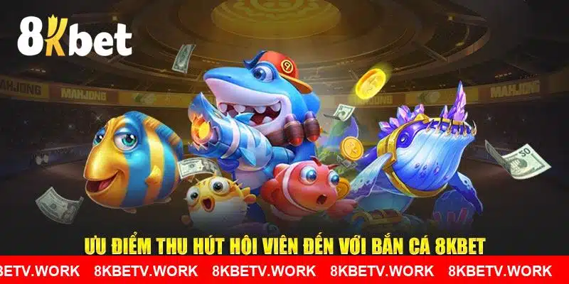 Ưu điểm thu hút hội viên đến với bắn cá 8KBET